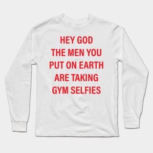 hey god the men you put on earth are taking gym selfies Long Sleeve T-Shirt